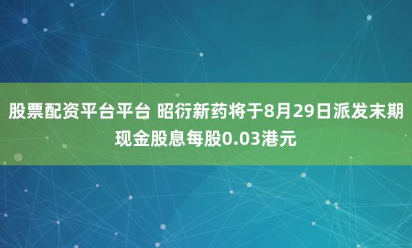 股票配资平台平台 昭衍新药将于8月29日派发末期现金股息每股0.03港元
