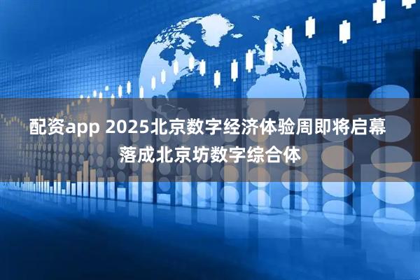 配资app 2025北京数字经济体验周即将启幕 落成北京坊数字综合体