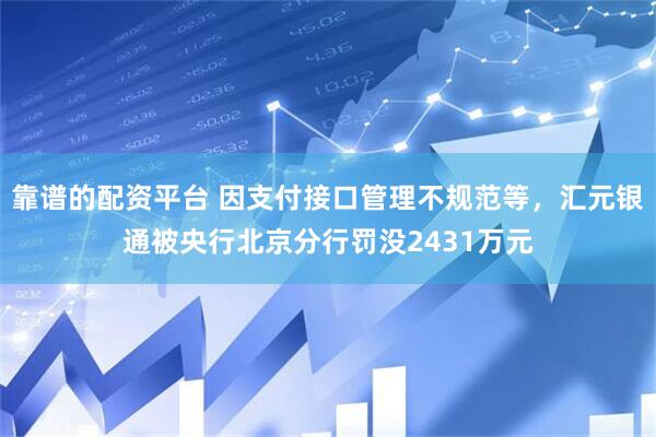 靠谱的配资平台 因支付接口管理不规范等，汇元银通被央行北京分行罚没2431万元