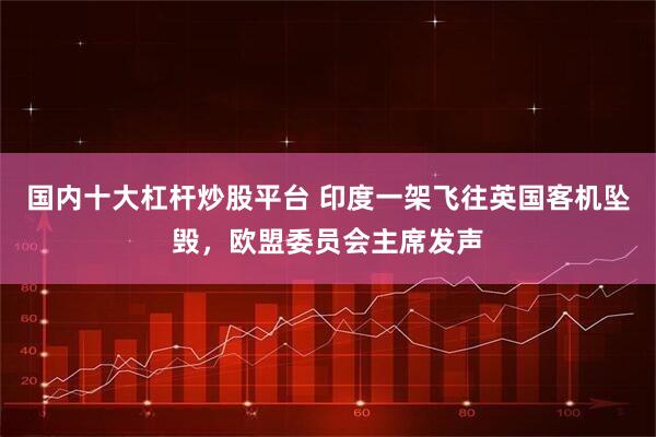 国内十大杠杆炒股平台 印度一架飞往英国客机坠毁，欧盟委员会主席发声