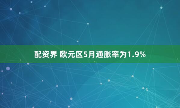 配资界 欧元区5月通胀率为1.9%