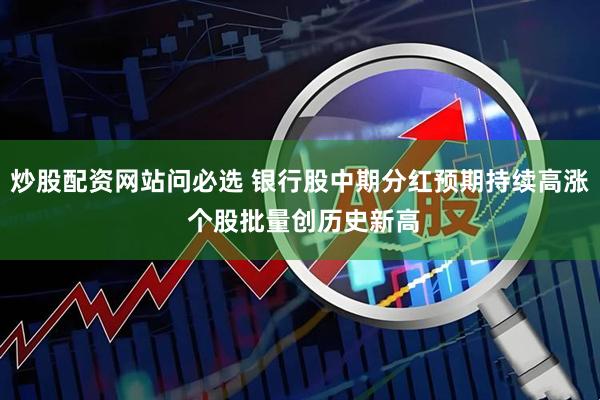 炒股配资网站问必选 银行股中期分红预期持续高涨 个股批量创历史新高