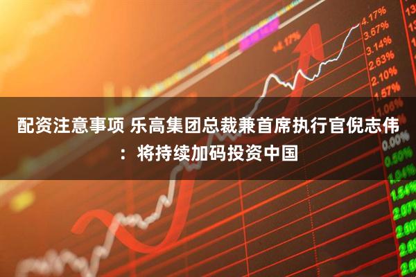 配资注意事项 乐高集团总裁兼首席执行官倪志伟：将持续加码投资中国