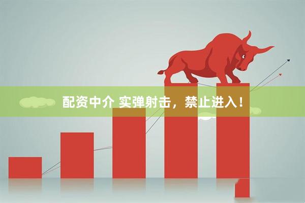 配资中介 实弹射击，禁止进入！