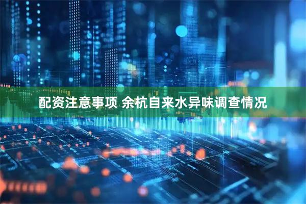 配资注意事项 余杭自来水异味调查情况