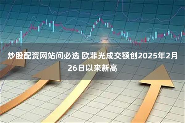 炒股配资网站问必选 欧菲光成交额创2025年2月26日以来新高