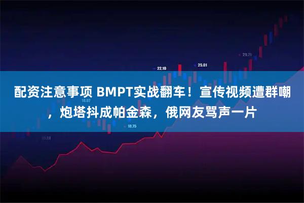 配资注意事项 BMPT实战翻车！宣传视频遭群嘲，炮塔抖成帕金森，俄网友骂声一片