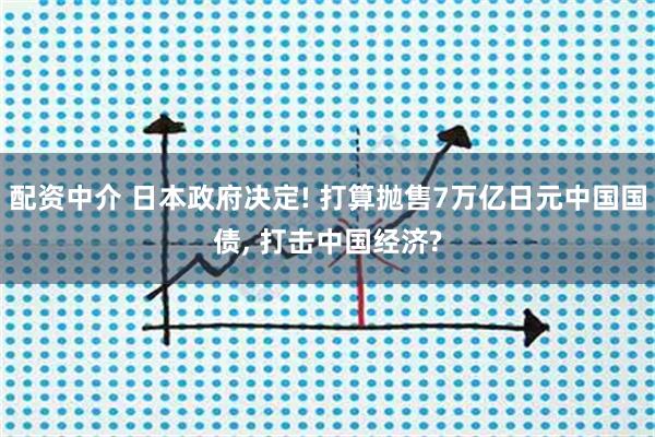 配资中介 日本政府决定! 打算抛售7万亿日元中国国债, 打击中国经济?