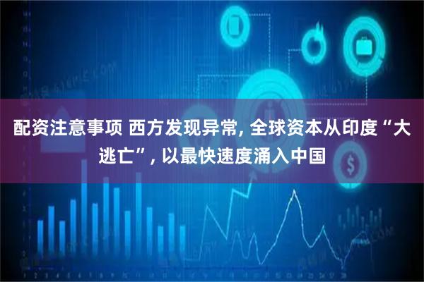 配资注意事项 西方发现异常, 全球资本从印度“大逃亡”, 以最快速度涌入中国