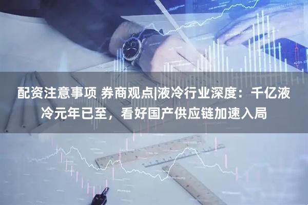 配资注意事项 券商观点|液冷行业深度：千亿液冷元年已至，看好国产供应链加速入局