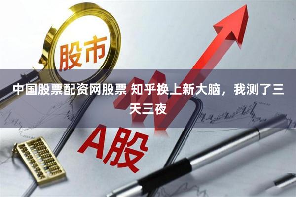 中国股票配资网股票 知乎换上新大脑，我测了三天三夜