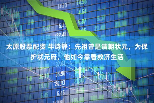 太原股票配资 牛诗静：先祖曾是清朝状元，为保护状元府，他如今靠着救济生活