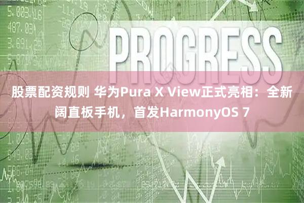股票配资规则 华为Pura X View正式亮相：全新阔直板手机，首发HarmonyOS 7