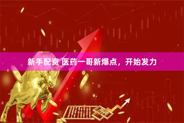 新手配资 医药一哥新爆点，开始发力