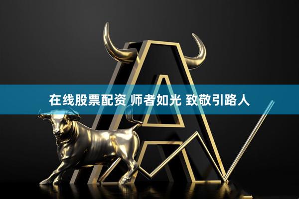 在线股票配资 师者如光 致敬引路人