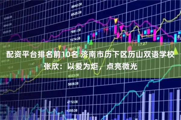 配资平台排名前10名 济南市历下区历山双语学校张欣：以爱为炬，点亮微光