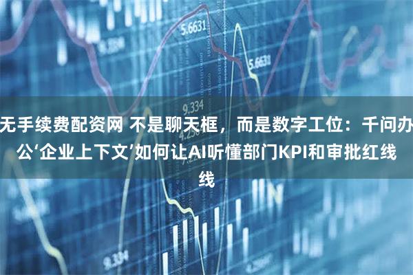 无手续费配资网 不是聊天框，而是数字工位：千问办公‘企业上下文’如何让AI听懂部门KPI和审批红线