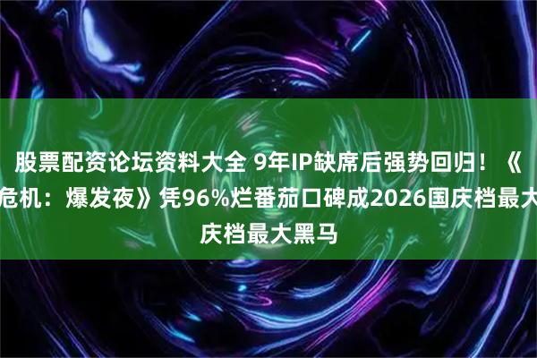 股票配资论坛资料大全 9年IP缺席后强势回归！《生化危机：爆发夜》凭96%烂番茄口碑成2026国庆档最大黑马