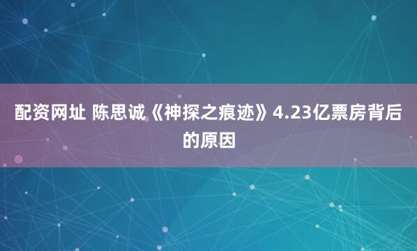 配资网址 陈思诚《神探之痕迹》4.23亿票房背后的原因
